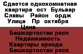 Сдается однокомнатная квартира, ост. Бульвар Славы › Район ­ ордж › Улица ­ Пр. октября › Цена ­ 15 000 - Башкортостан респ. Недвижимость » Квартиры аренда   . Башкортостан респ.